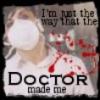 IM JUST THE WAY THE DOC. MADE ME