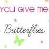 You Give Me Butterflies x