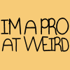 Pro @ Being Weird!