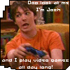 Ooo Look,I'm Josh and i play video games all day long(says drake)