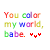 you color my world babe