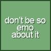 dont be so emo about it.