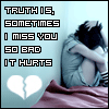 Truth Is,Sometimes I miss you so bad It hurts