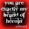 you are exactly my brand of heroin