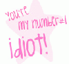 Your My number#1 IDIOT.