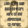 love is like war easy to start hard to end impossible to forget