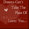 Dreams cant take the place of loving you