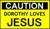Caution - Dorothy loves JESUS