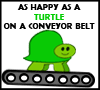 Happy as a Turtle on a Conveyor Belt