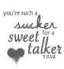 Your such a sucker for a sweet talker