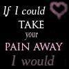 If i could take your pain away i would
