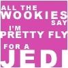 All the wookies say I'm pretty fly for a Jedi