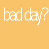 bad day?