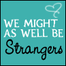 We might as well be strangers