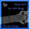 Music is my drug.